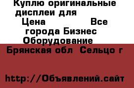 Куплю оригинальные дисплеи для Samsung  › Цена ­ 100 000 - Все города Бизнес » Оборудование   . Брянская обл.,Сельцо г.